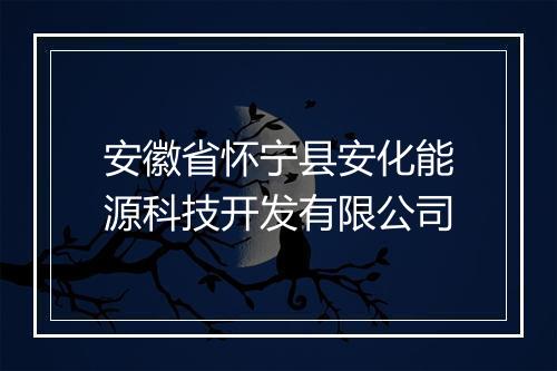 安徽省怀宁县安化能源科技开发有限公司