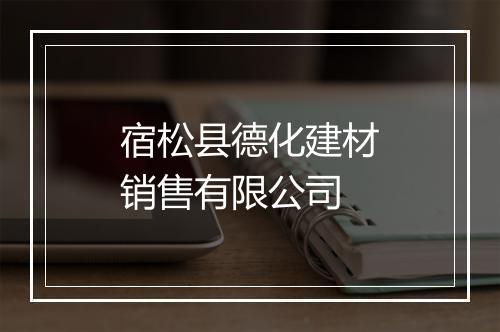 宿松县德化建材销售有限公司