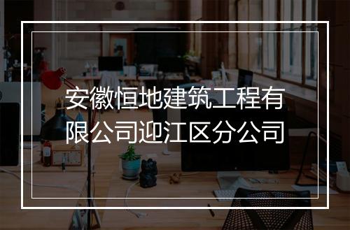 安徽恒地建筑工程有限公司迎江区分公司