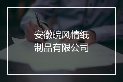 安徽皖风情纸制品有限公司