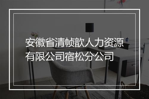 安徽省清帧歆人力资源有限公司宿松分公司
