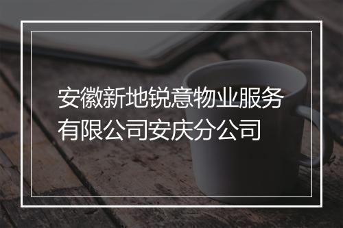 安徽新地锐意物业服务有限公司安庆分公司