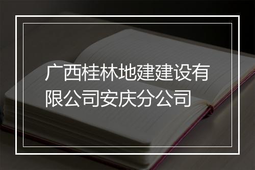 广西桂林地建建设有限公司安庆分公司