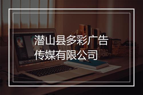 潜山县多彩广告传媒有限公司