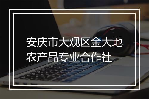 安庆市大观区金大地农产品专业合作社