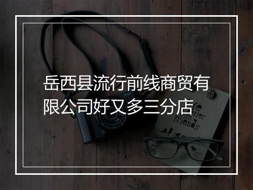 岳西县流行前线商贸有限公司好又多三分店