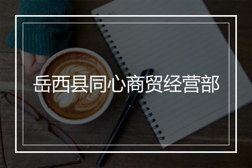 岳西县同心商贸经营部
