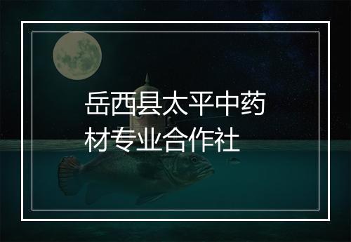 岳西县太平中药材专业合作社