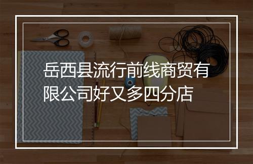 岳西县流行前线商贸有限公司好又多四分店