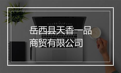 岳西县天香一品商贸有限公司