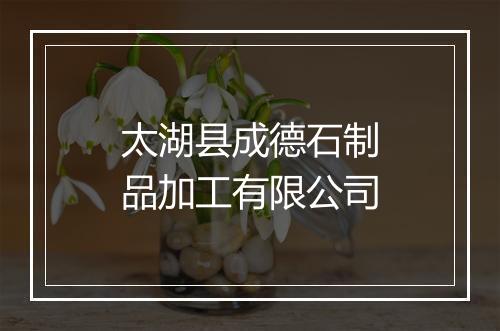 太湖县成德石制品加工有限公司