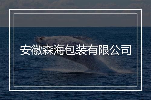 安徽森海包装有限公司