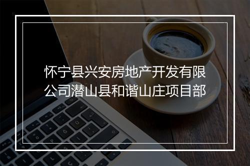 怀宁县兴安房地产开发有限公司潜山县和谐山庄项目部