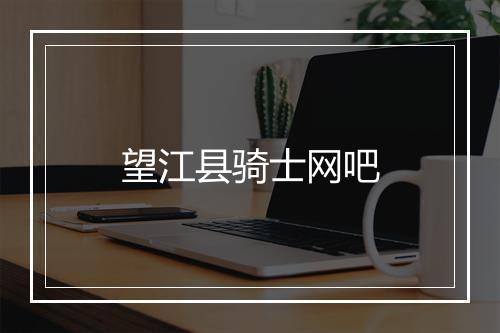 望江县骑士网吧
