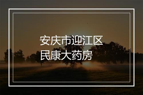 安庆市迎江区民康大药房