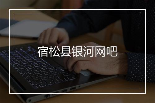 宿松县银河网吧