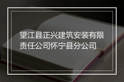 望江县正兴建筑安装有限责任公司怀宁县分公司