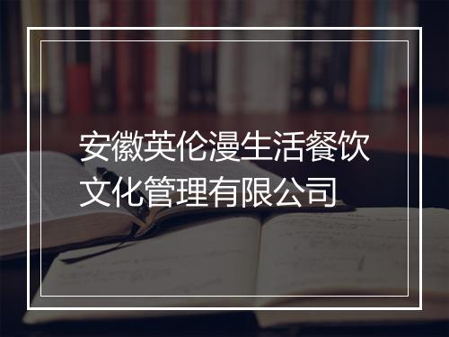安徽英伦漫生活餐饮文化管理有限公司