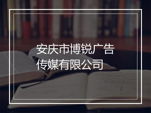 安庆市博锐广告传媒有限公司