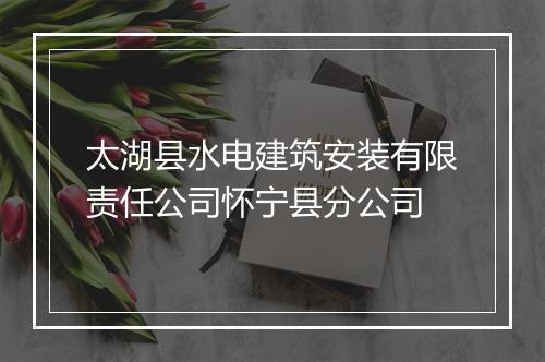太湖县水电建筑安装有限责任公司怀宁县分公司