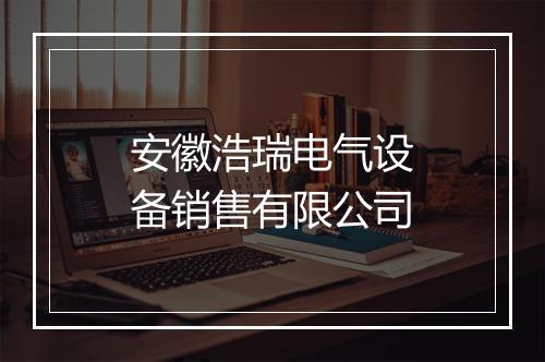 安徽浩瑞电气设备销售有限公司