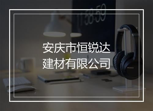 安庆市恒锐达建材有限公司