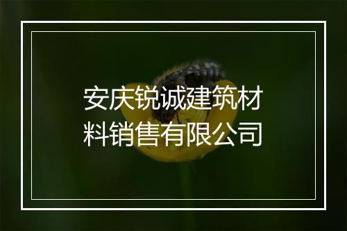 安庆锐诚建筑材料销售有限公司