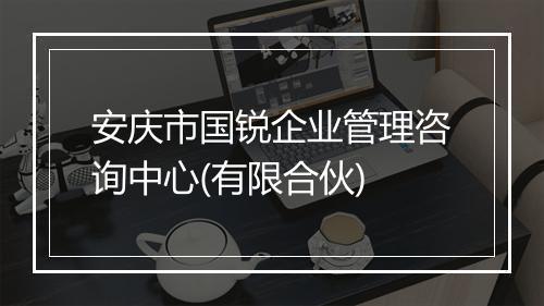 安庆市国锐企业管理咨询中心(有限合伙)