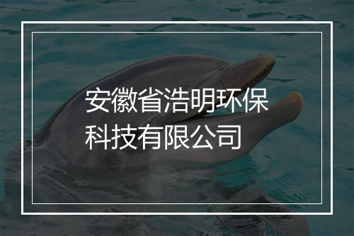 安徽省浩明环保科技有限公司