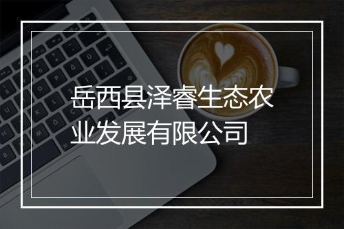 岳西县泽睿生态农业发展有限公司