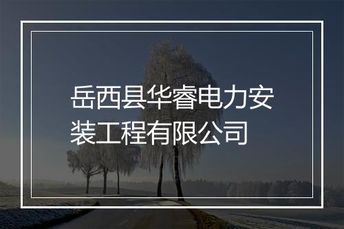 岳西县华睿电力安装工程有限公司