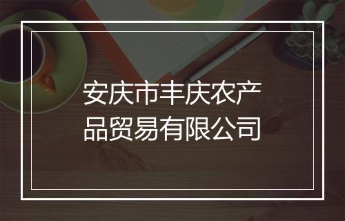 安庆市丰庆农产品贸易有限公司