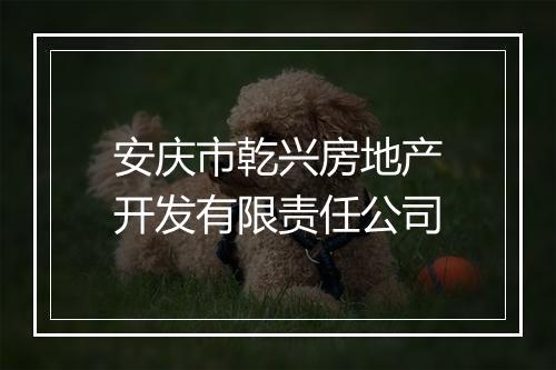 安庆市乾兴房地产开发有限责任公司
