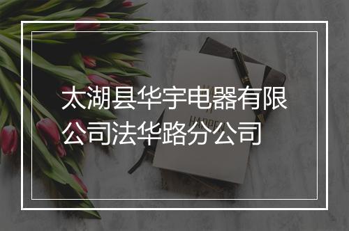 太湖县华宇电器有限公司法华路分公司