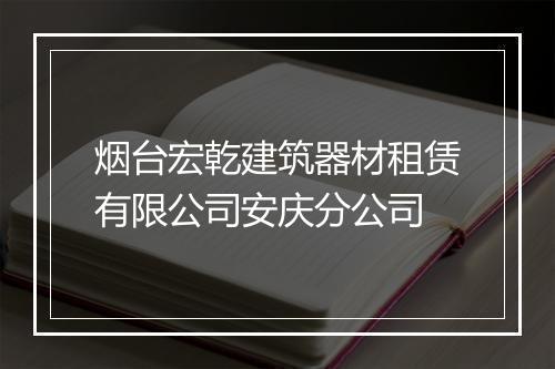 烟台宏乾建筑器材租赁有限公司安庆分公司