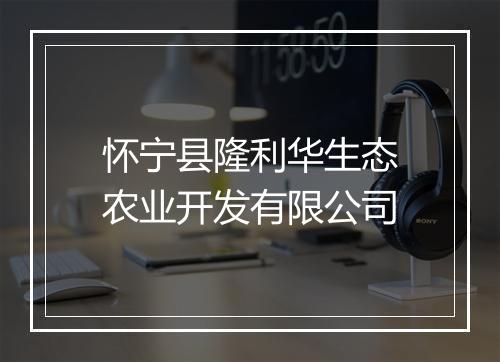 怀宁县隆利华生态农业开发有限公司