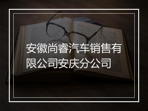 安徽尚睿汽车销售有限公司安庆分公司