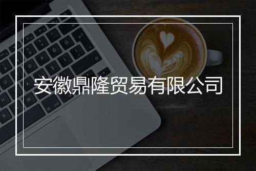 安徽鼎隆贸易有限公司