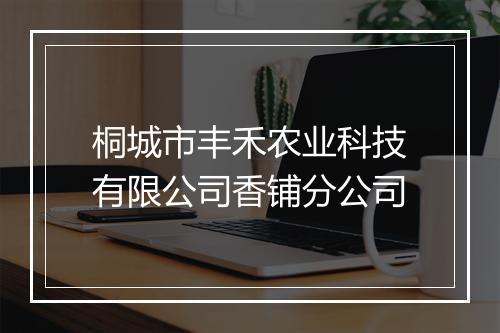 桐城市丰禾农业科技有限公司香铺分公司