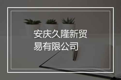 安庆久隆新贸易有限公司