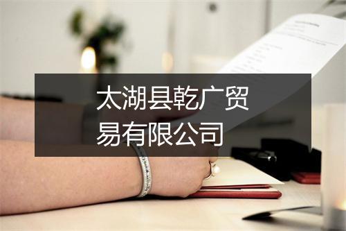 太湖县乾广贸易有限公司