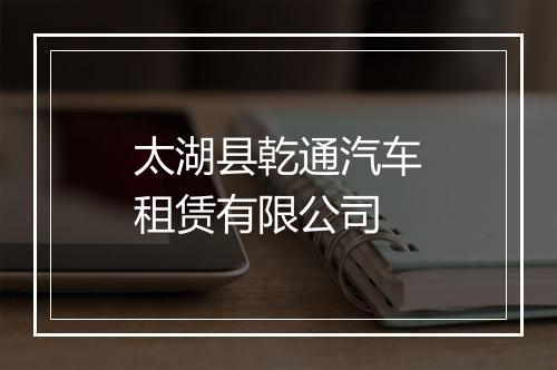 太湖县乾通汽车租赁有限公司