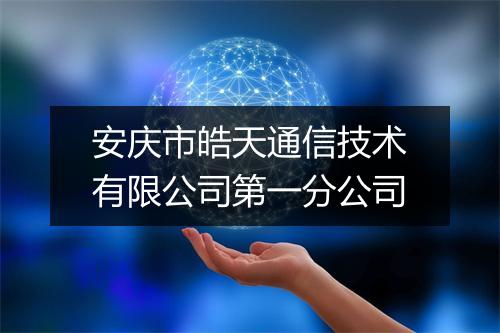 安庆市皓天通信技术有限公司第一分公司