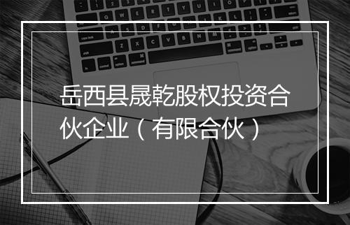 岳西县晟乾股权投资合伙企业（有限合伙）