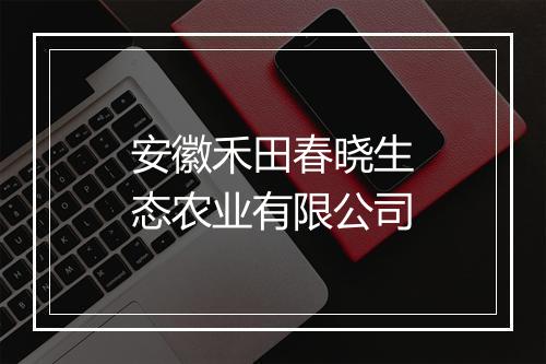 安徽禾田春晓生态农业有限公司