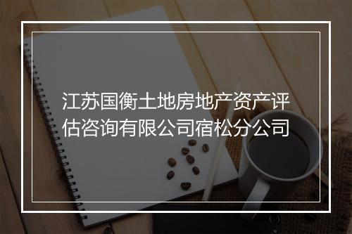 江苏国衡土地房地产资产评估咨询有限公司宿松分公司