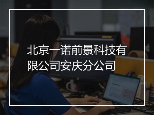 北京一诺前景科技有限公司安庆分公司