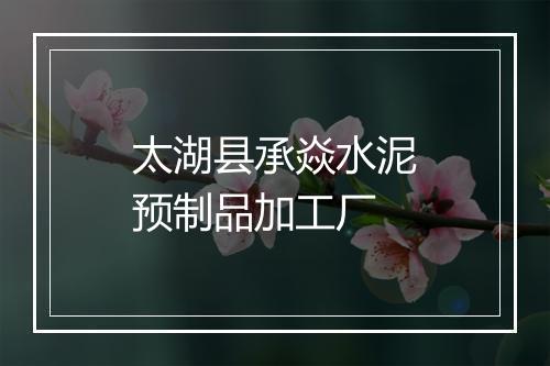 太湖县承焱水泥预制品加工厂