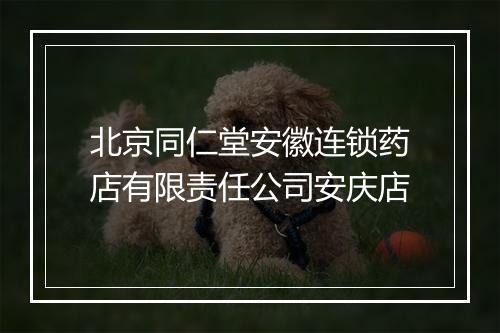 北京同仁堂安徽连锁药店有限责任公司安庆店