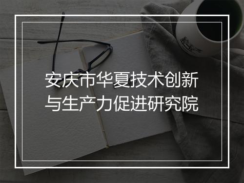 安庆市华夏技术创新与生产力促进研究院